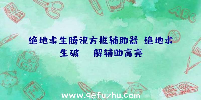 绝地求生腾讯方框辅助器、绝地求生破解辅助高亮