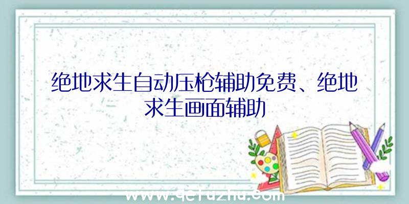 绝地求生自动压枪辅助免费、绝地求生画面辅助