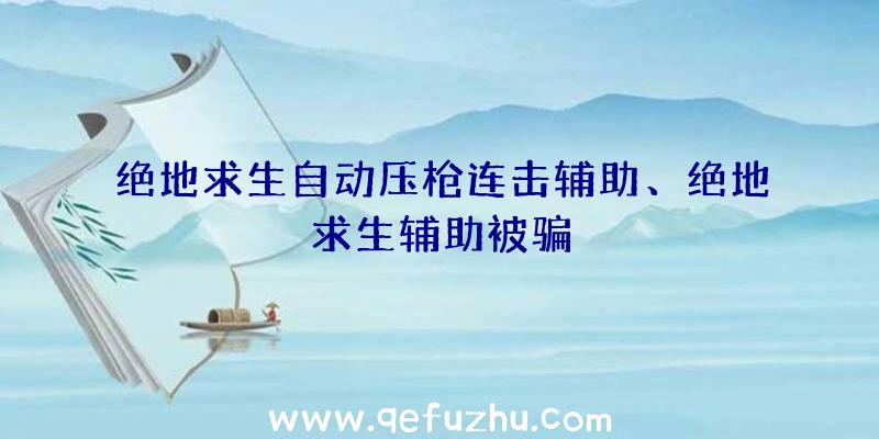 绝地求生自动压枪连击辅助、绝地求生辅助被骗