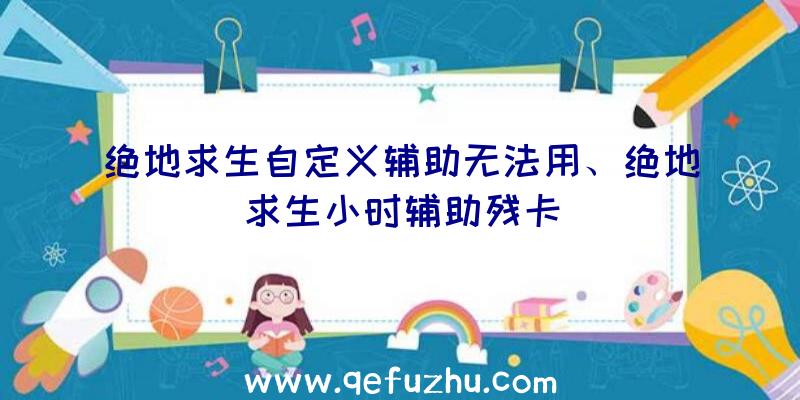 绝地求生自定义辅助无法用、绝地求生小时辅助残卡