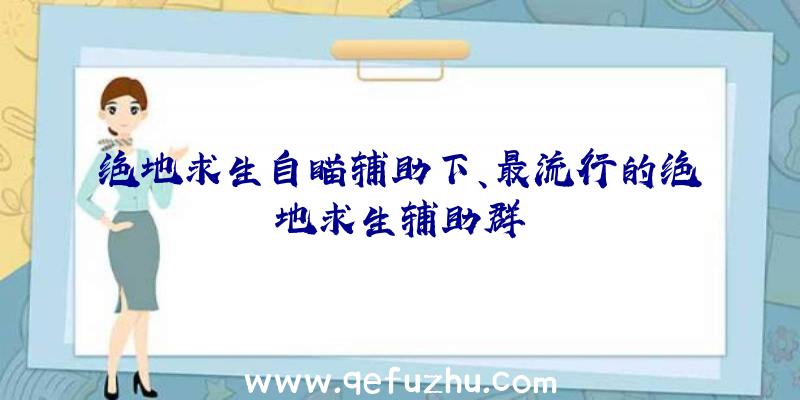 绝地求生自瞄辅助下、最流行的绝地求生辅助群