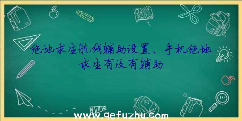 绝地求生航线辅助设置、手机绝地求生有没有辅助