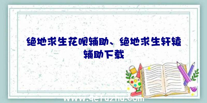 绝地求生花呗辅助、绝地求生轩辕辅助下载