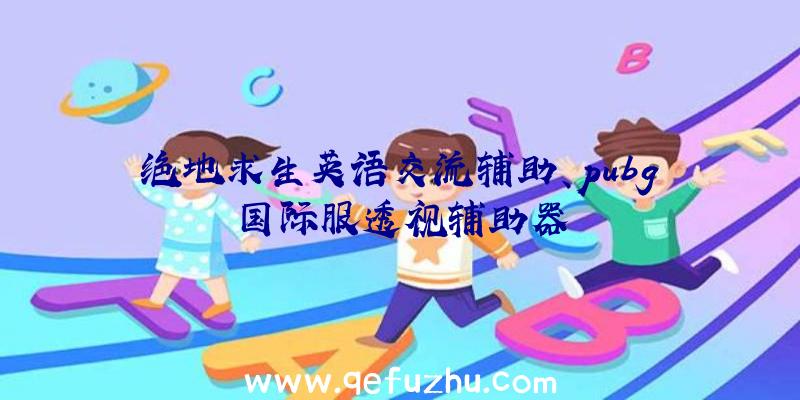 绝地求生英语交流辅助、pubg国际服透视辅助器