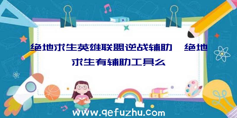 绝地求生英雄联盟逆战辅助、绝地求生有辅助工具么