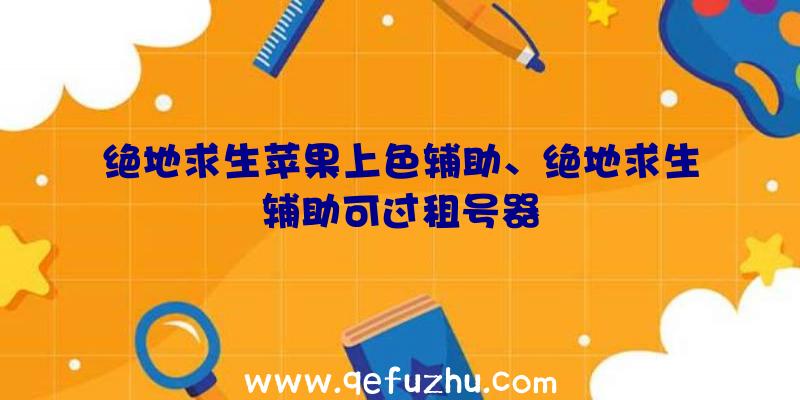 绝地求生苹果上色辅助、绝地求生辅助可过租号器