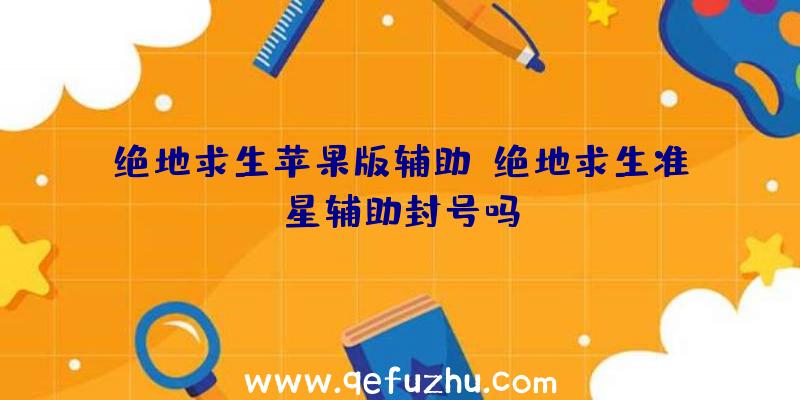 绝地求生苹果版辅助、绝地求生准星辅助封号吗