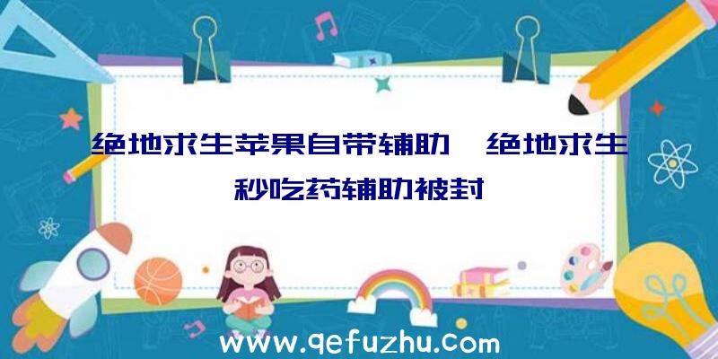 绝地求生苹果自带辅助、绝地求生秒吃药辅助被封