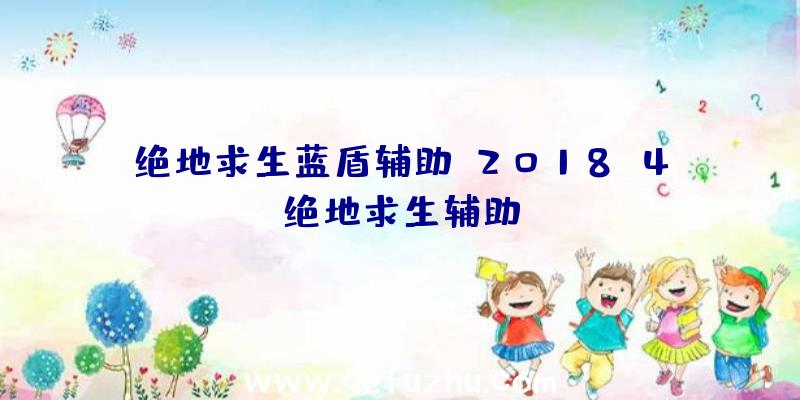 绝地求生蓝盾辅助、2018.4绝地求生辅助