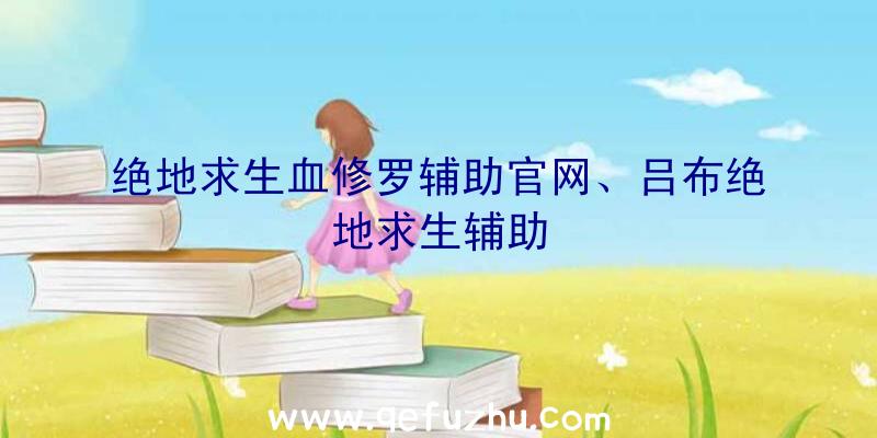 绝地求生血修罗辅助官网、吕布绝地求生辅助