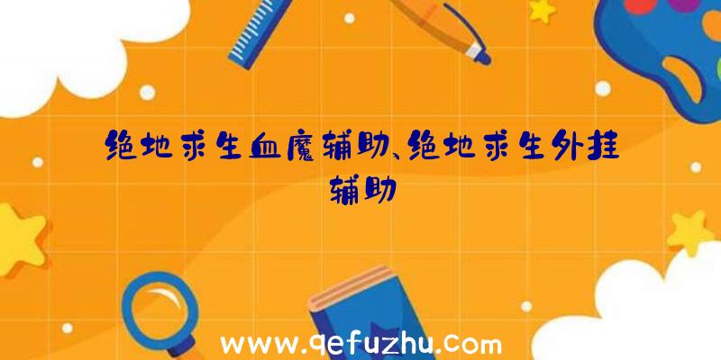 绝地求生血魔辅助、绝地求生外挂辅助