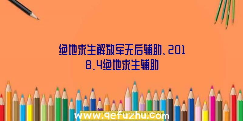 绝地求生解放军无后辅助、2018.4绝地求生辅助