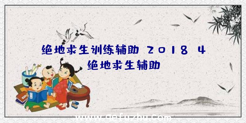 绝地求生训练辅助、2018.4绝地求生辅助