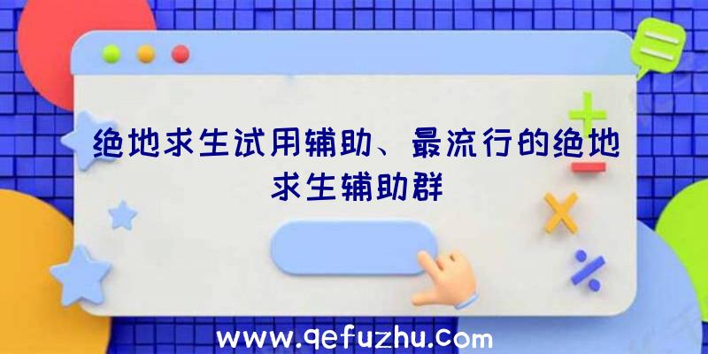 绝地求生试用辅助、最流行的绝地求生辅助群