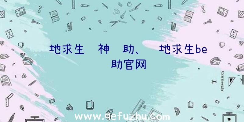 绝地求生诛神辅助、绝地求生be辅助官网