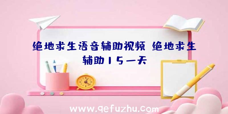 绝地求生语音辅助视频、绝地求生辅助15一天