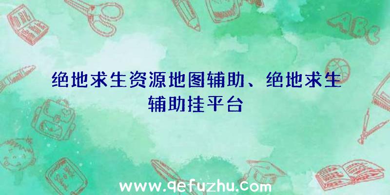 绝地求生资源地图辅助、绝地求生辅助挂平台