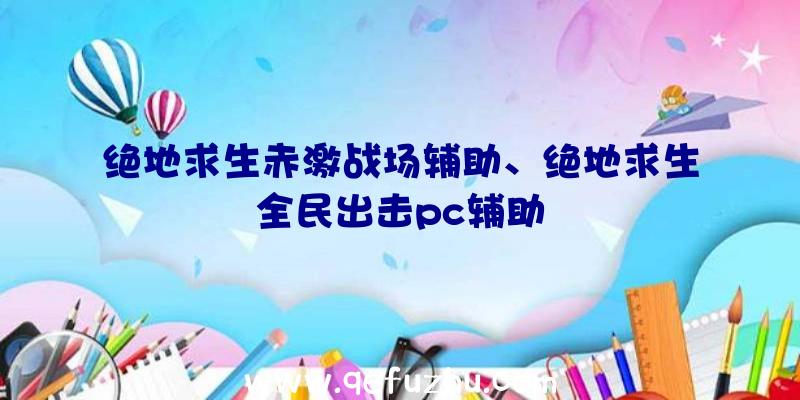 绝地求生赤激战场辅助、绝地求生全民出击pc辅助