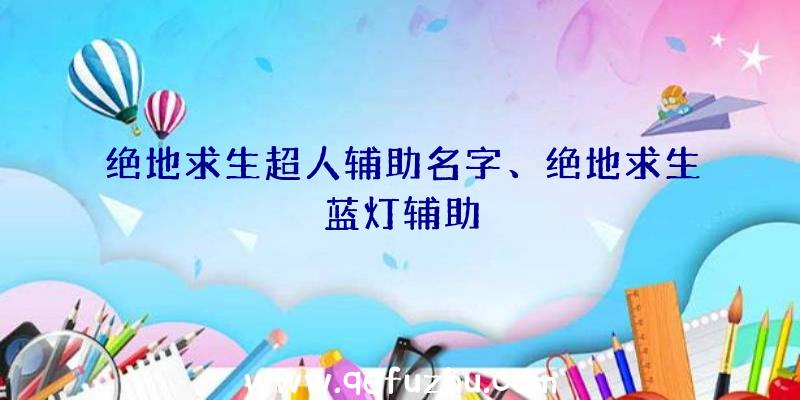 绝地求生超人辅助名字、绝地求生蓝灯辅助