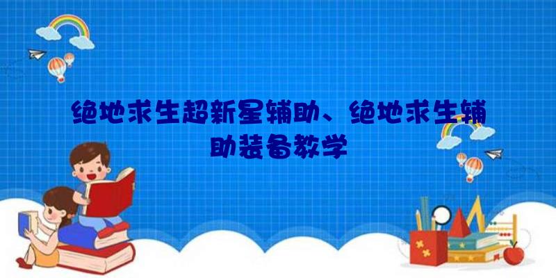 绝地求生超新星辅助、绝地求生辅助装备教学