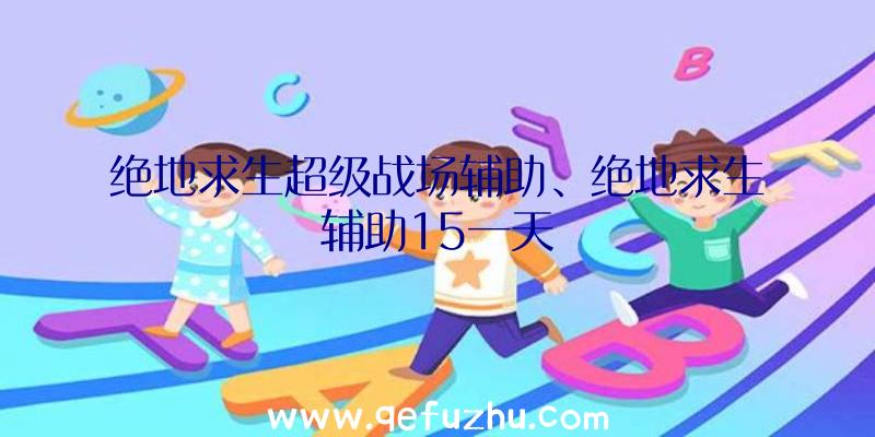 绝地求生超级战场辅助、绝地求生辅助15一天