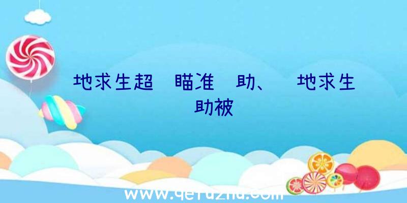 绝地求生超级瞄准辅助、绝地求生辅助被骗