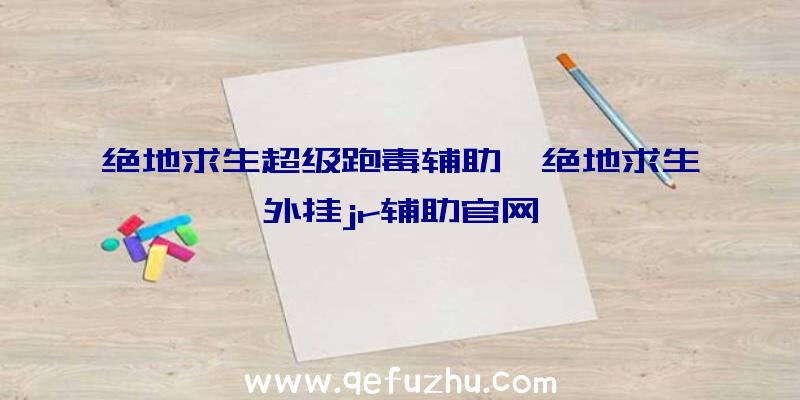 绝地求生超级跑毒辅助、绝地求生外挂jr辅助官网