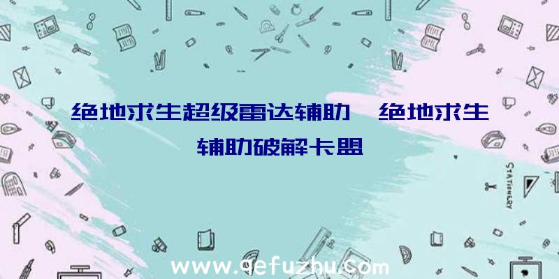 绝地求生超级雷达辅助、绝地求生辅助破解卡盟