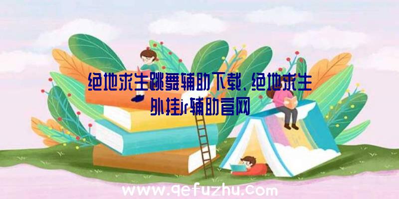 绝地求生跳舞辅助下载、绝地求生外挂jr辅助官网