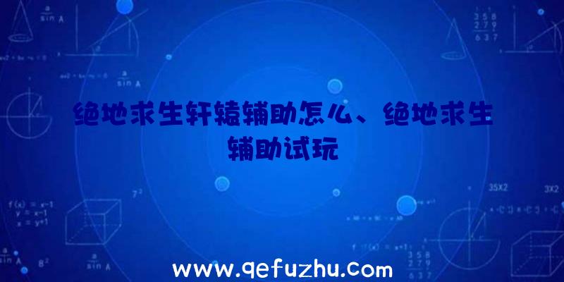 绝地求生轩辕辅助怎么、绝地求生辅助试玩