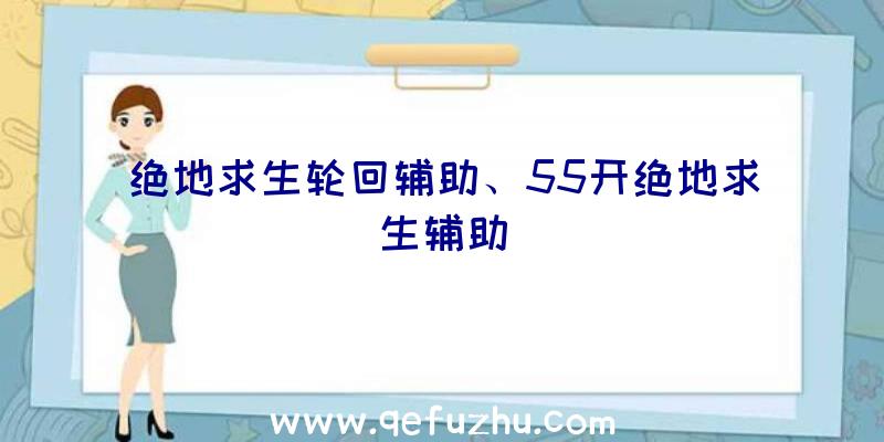 绝地求生轮回辅助、55开绝地求生辅助