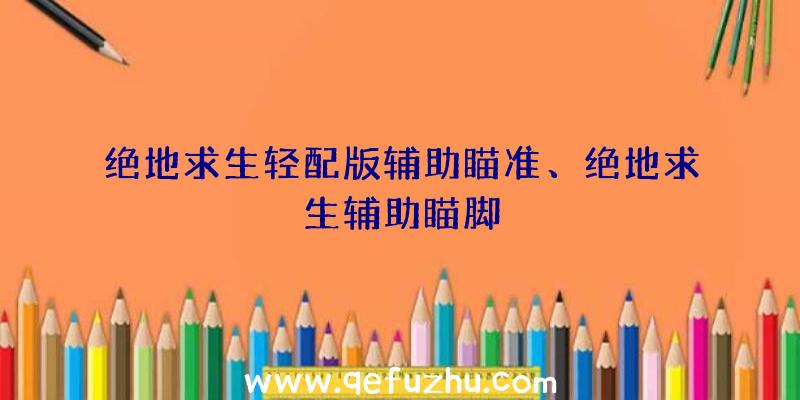 绝地求生轻配版辅助瞄准、绝地求生辅助瞄脚