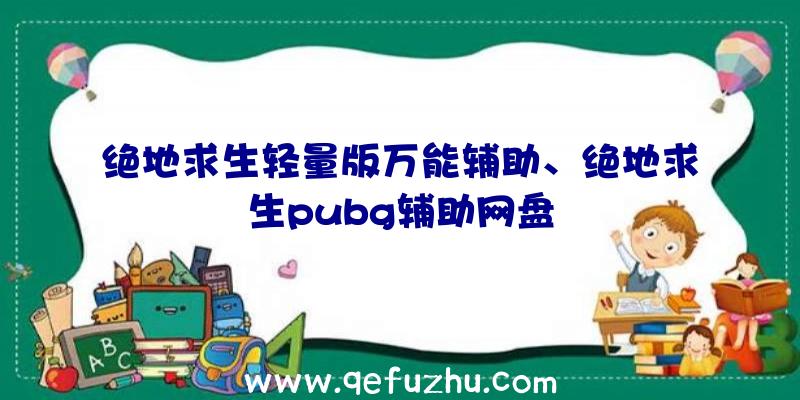 绝地求生轻量版万能辅助、绝地求生pubg辅助网盘