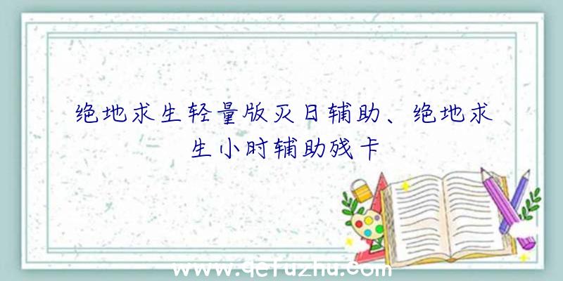 绝地求生轻量版灭日辅助、绝地求生小时辅助残卡