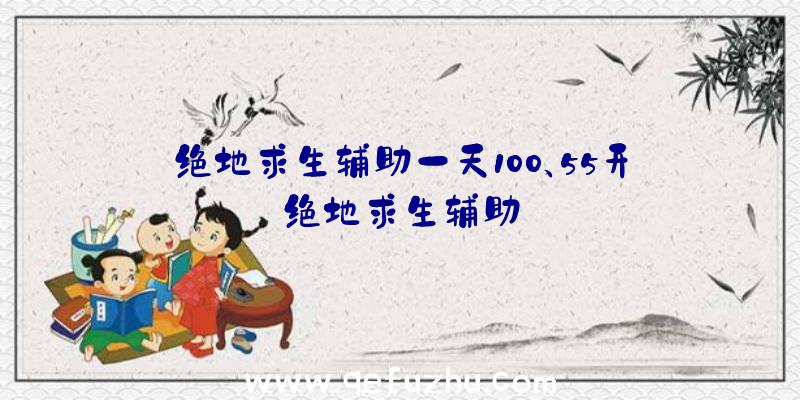 绝地求生辅助一天100、55开绝地求生辅助