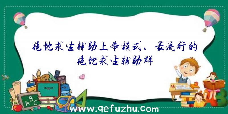 绝地求生辅助上帝模式、最流行的绝地求生辅助群