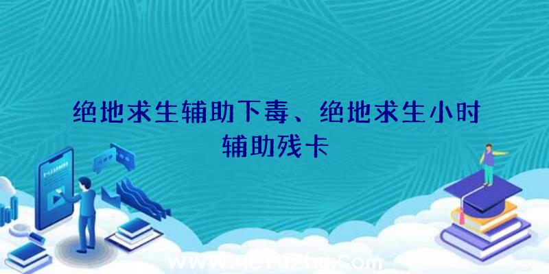 绝地求生辅助下毒、绝地求生小时辅助残卡