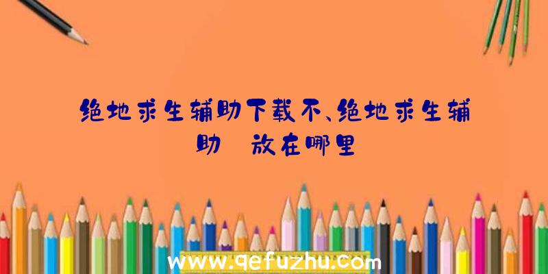 绝地求生辅助下载不、绝地求生辅助