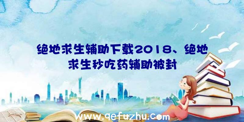 绝地求生辅助下载2018、绝地求生秒吃药辅助被封