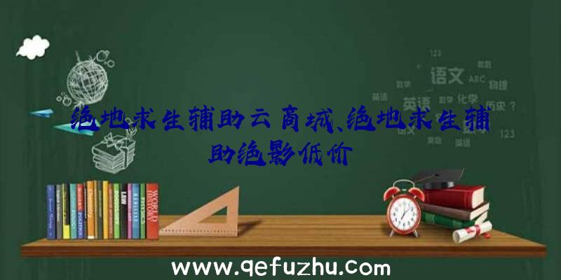 绝地求生辅助云商城、绝地求生辅助绝影低价