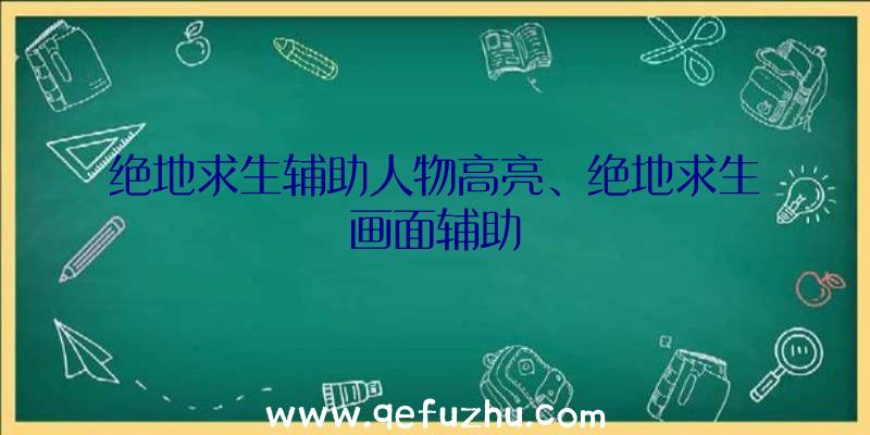 绝地求生辅助人物高亮、绝地求生画面辅助