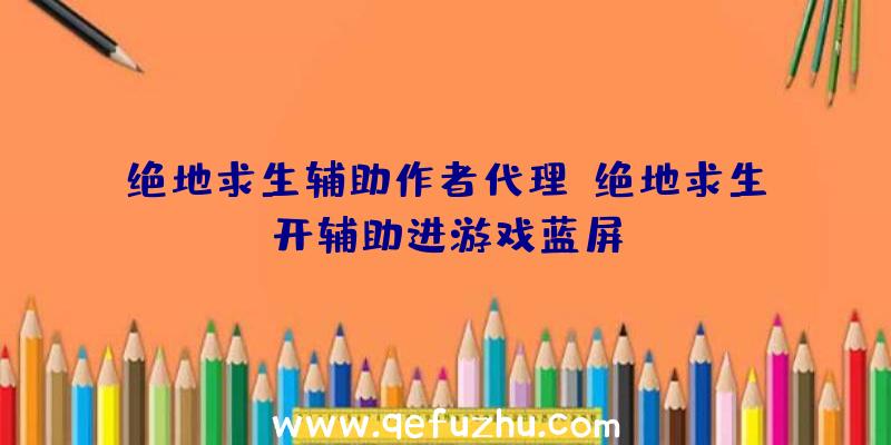 绝地求生辅助作者代理、绝地求生开辅助进游戏蓝屏