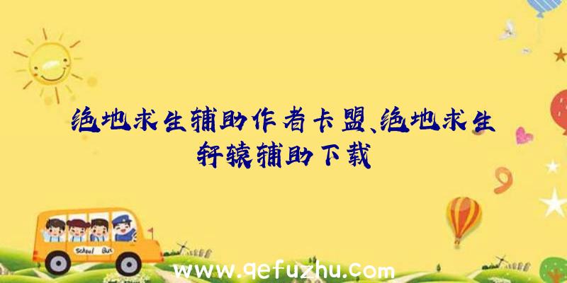 绝地求生辅助作者卡盟、绝地求生轩辕辅助下载