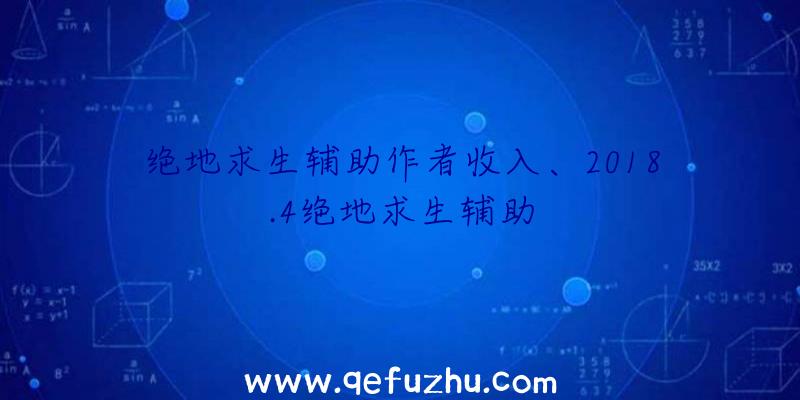 绝地求生辅助作者收入、2018.4绝地求生辅助