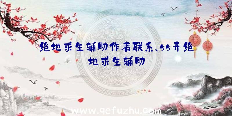 绝地求生辅助作者联系、55开绝地求生辅助