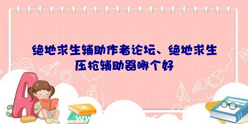 绝地求生辅助作者论坛、绝地求生压枪辅助器哪个好