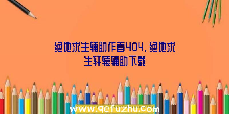 绝地求生辅助作者404、绝地求生轩辕辅助下载