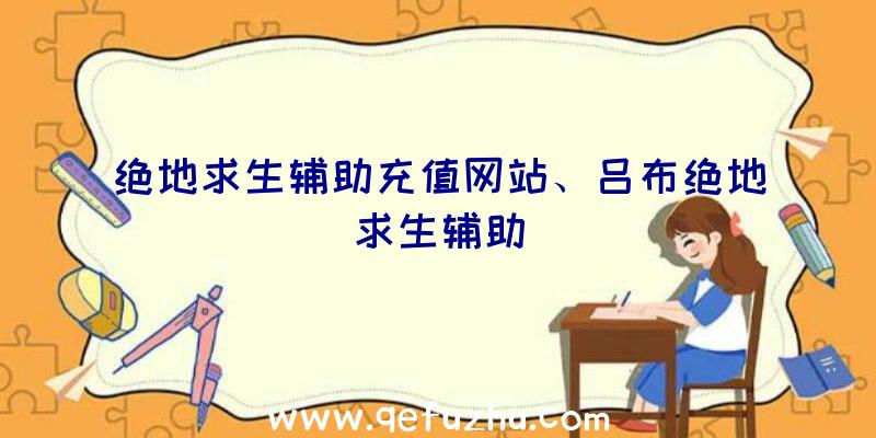 绝地求生辅助充值网站、吕布绝地求生辅助