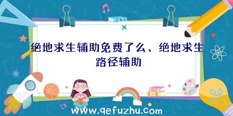 绝地求生辅助免费了么、绝地求生