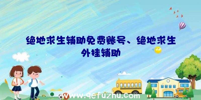 绝地求生辅助免费账号、绝地求生外挂辅助